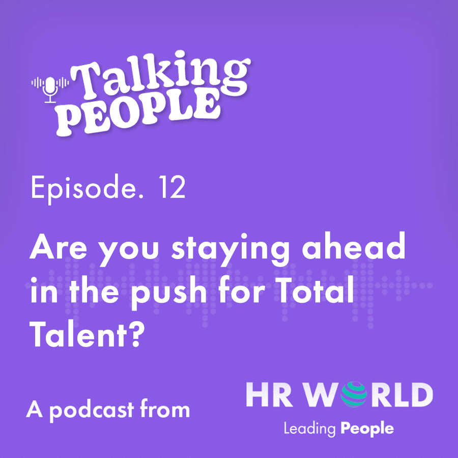 Podcast Ep.12 – Are you staying ahead in the push for Total Talent?